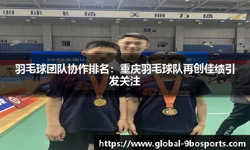 羽毛球团队协作排名：重庆羽毛球队再创佳绩引发关注