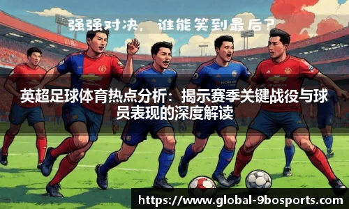 英超足球体育热点分析：揭示赛季关键战役与球员表现的深度解读